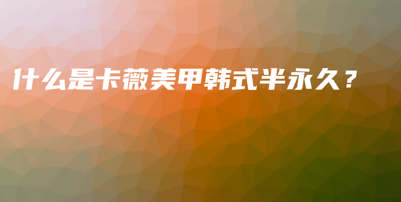 什么是卡薇美甲韓式半永久？插圖