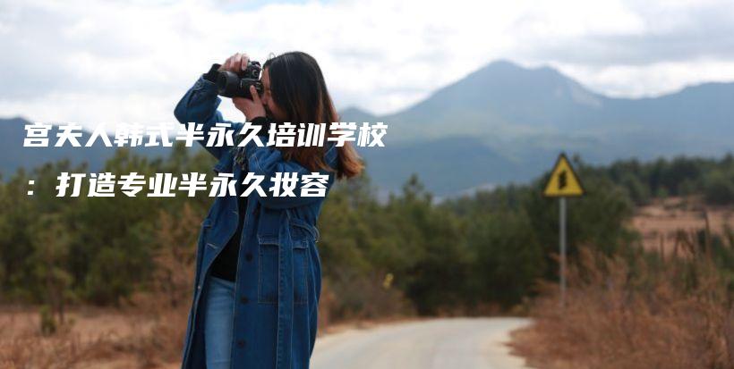 宮夫人韓式半永久培訓(xùn)學(xué)校：打造專業(yè)半永久妝容插圖