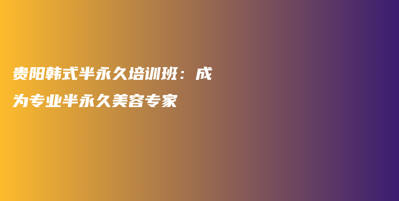 貴陽(yáng)韓式半永久培訓(xùn)班：成為專(zhuān)業(yè)半永久美容專(zhuān)家插圖