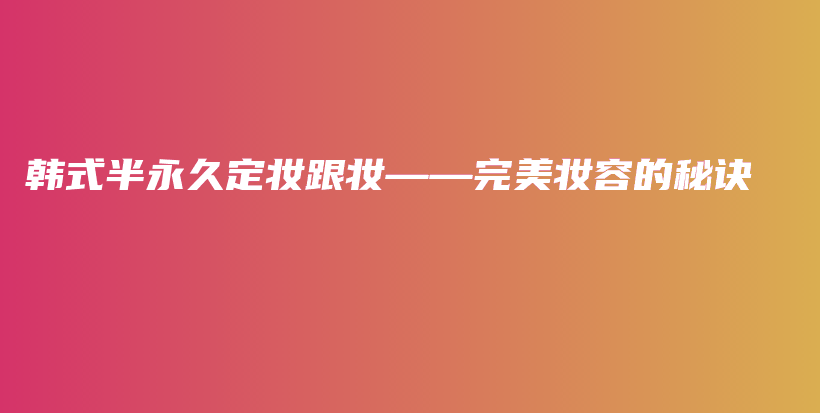 韓式半永久定妝跟妝——完美妝容的秘訣插圖