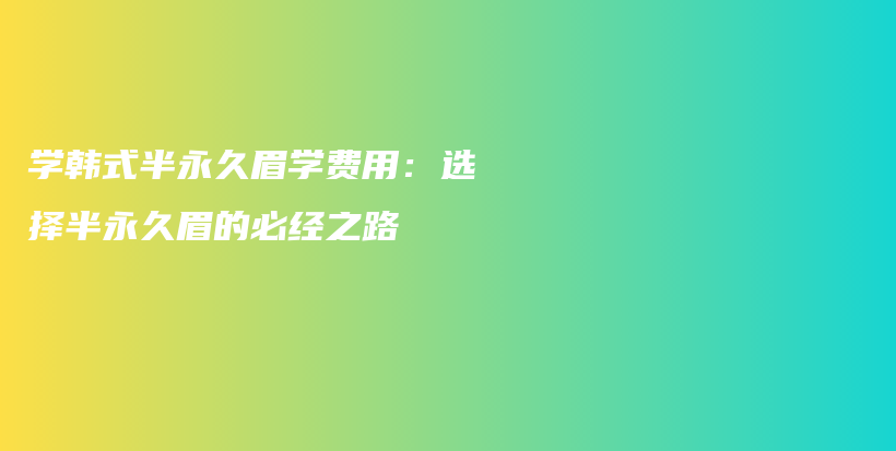 學韓式半永久眉學費用：選擇半永久眉的必經之路插圖
