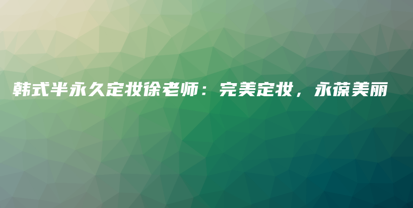 韓式半永久定妝徐老師：完美定妝，永葆美麗插圖
