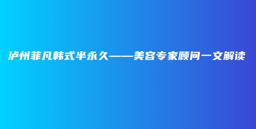 瀘州菲凡韓式半永久——美容專家顧問一文解讀插圖