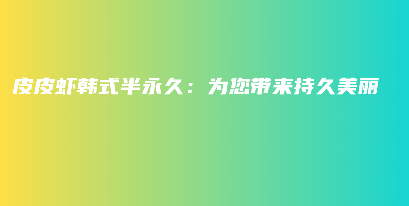 皮皮蝦韓式半永久：為您帶來持久美麗插圖