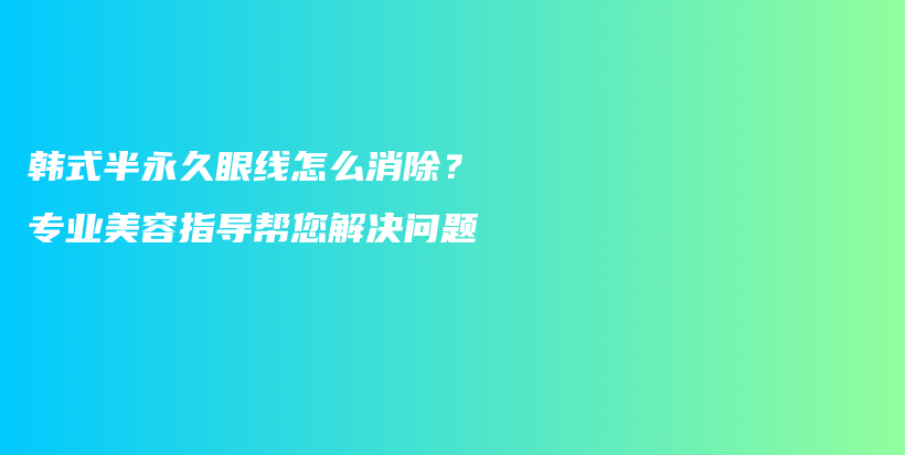 韓式半永久眼線怎么消除？專業(yè)美容指導幫您解決問題插圖
