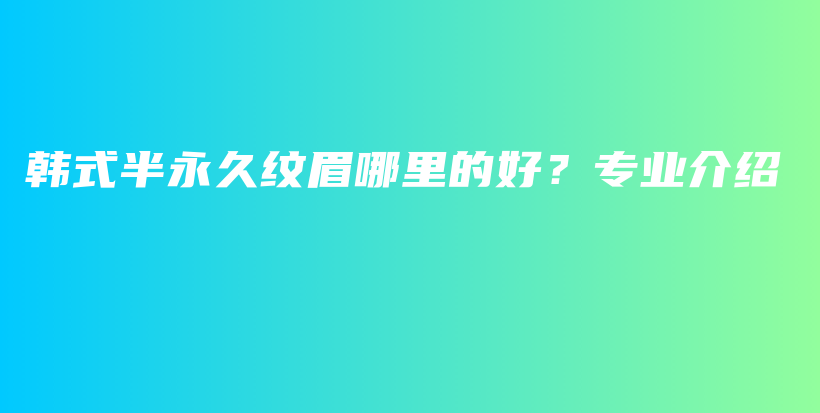 韓式半永久紋眉哪里的好？專業(yè)介紹插圖