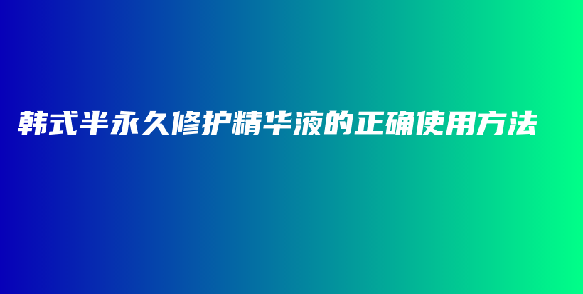 韓式半永久修護(hù)精華液的正確使用方法插圖