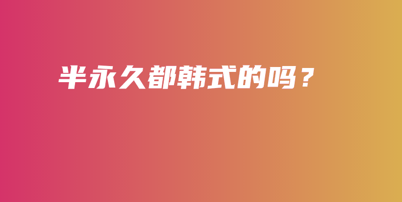 半永久都韓式的嗎？插圖