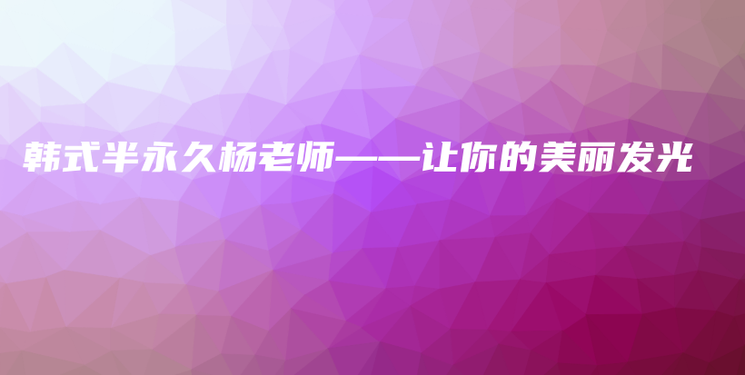韓式半永久楊老師——讓你的美麗發(fā)光插圖
