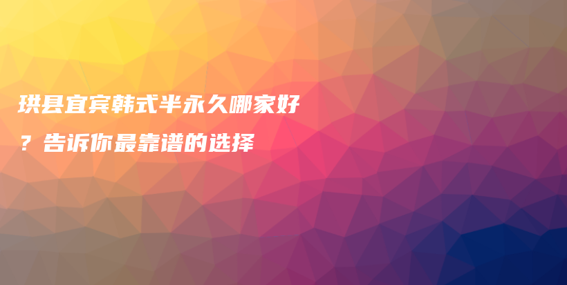 珙縣宜賓韓式半永久哪家好？告訴你最靠譜的選擇插圖