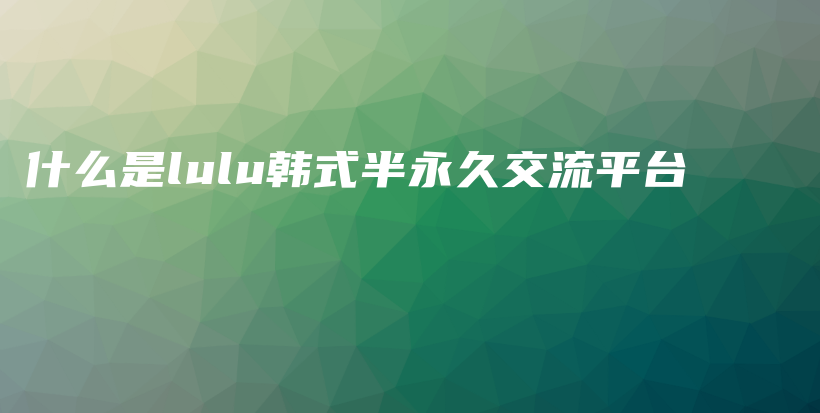 什么是lulu韓式半永久交流平臺插圖