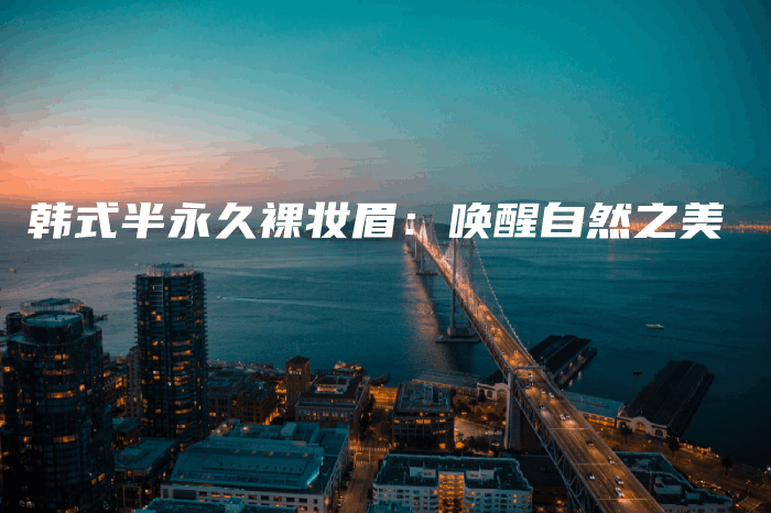 韓式半永久裸妝眉：?jiǎn)拘炎匀恢啦鍒D
