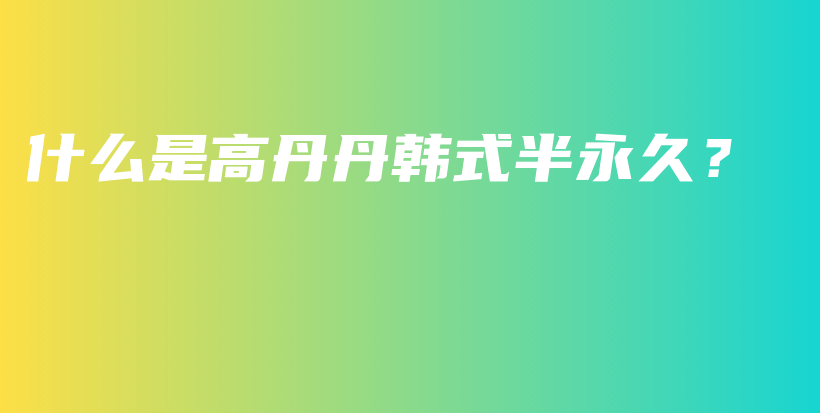 什么是高丹丹韓式半永久？插圖