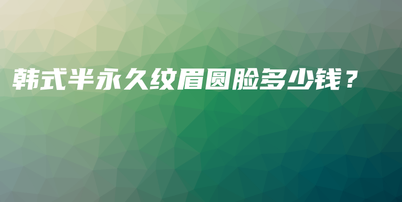 韓式半永久紋眉圓臉多少錢？插圖