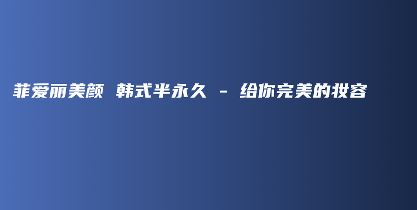 菲愛麗美顏 韓式半永久 – 給你完美的妝容插圖