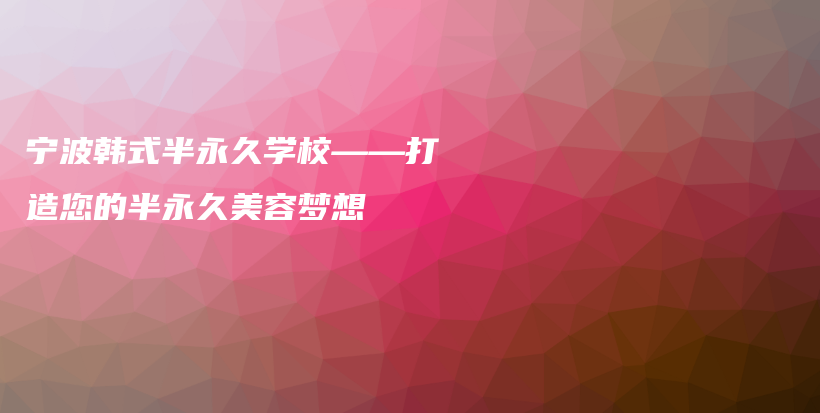寧波韓式半永久學(xué)?！蛟炷陌胗谰妹廊輭?mèng)想插圖