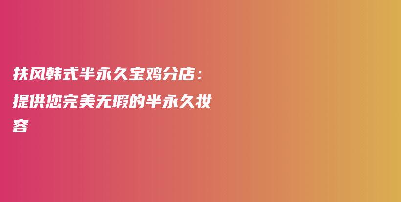 扶風(fēng)韓式半永久寶雞分店：提供您完美無瑕的半永久妝容插圖