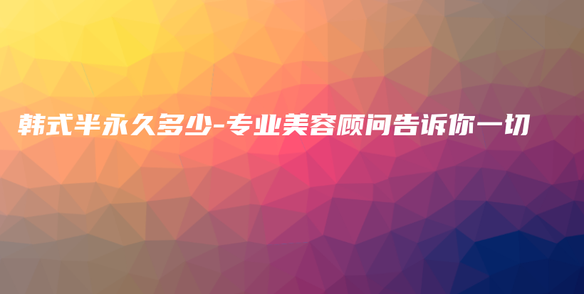 韓式半永久多少-專業(yè)美容顧問告訴你一切插圖