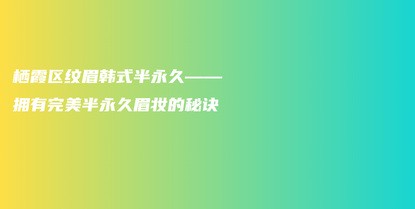 棲霞區(qū)紋眉韓式半永久——擁有完美半永久眉妝的秘訣插圖