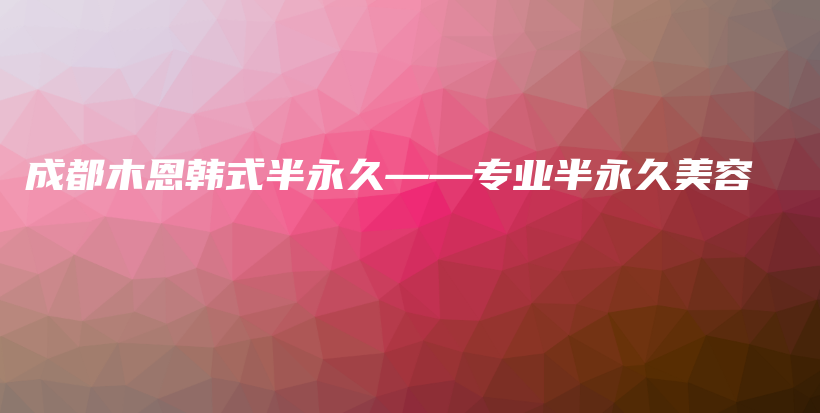 成都木恩韓式半永久——專業(yè)半永久美容插圖