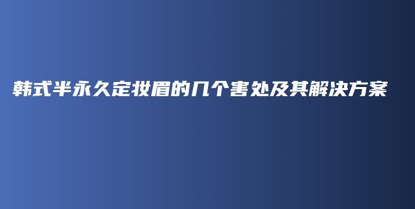 韓式半永久定妝眉的幾個(gè)害處及其解決方案插圖