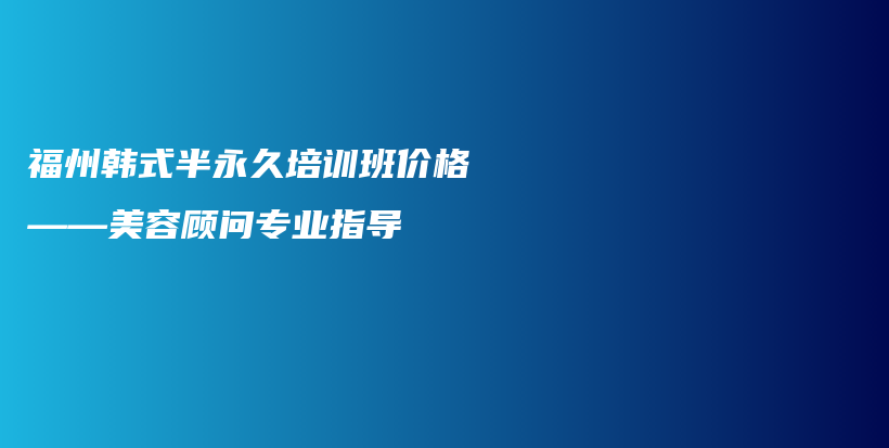 福州韓式半永久培訓(xùn)班價(jià)格——美容顧問專業(yè)指導(dǎo)插圖