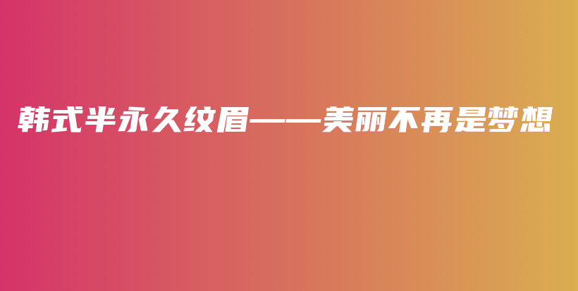 韓式半永久紋眉——美麗不再是夢(mèng)想插圖