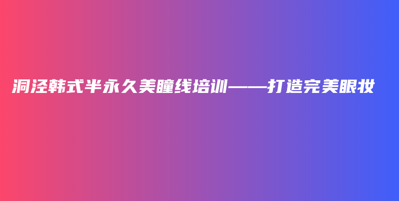 洞涇韓式半永久美瞳線培訓——打造完美眼妝插圖