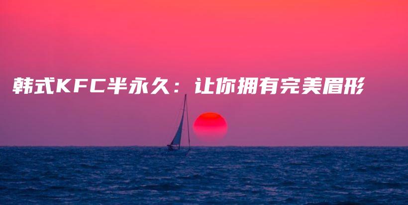 韓式KFC半永久：讓你擁有完美眉形插圖