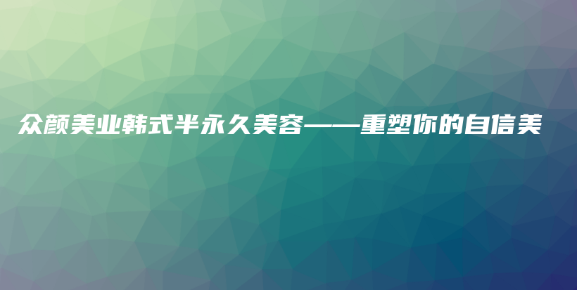眾顏美業(yè)韓式半永久美容——重塑你的自信美插圖