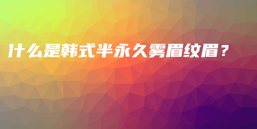 什么是韓式半永久霧眉紋眉？插圖