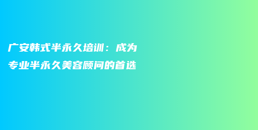 廣安韓式半永久培訓：成為專業(yè)半永久美容顧問的首選插圖