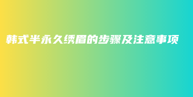 韓式半永久繡眉的步驟及注意事項(xiàng)插圖
