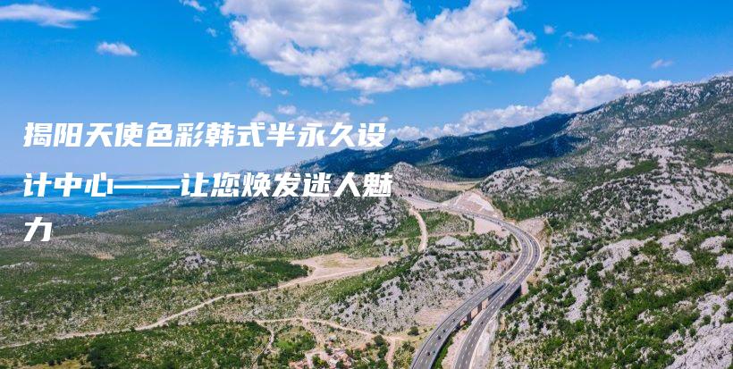 揭陽天使色彩韓式半永久設(shè)計中心——讓您煥發(fā)迷人魅力插圖