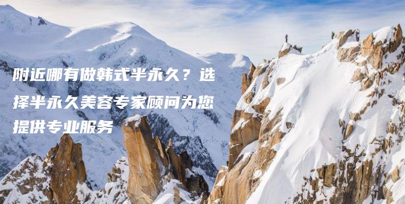 附近哪有做韓式半永久？選擇半永久美容專家顧問為您提供專業(yè)服務(wù)插圖