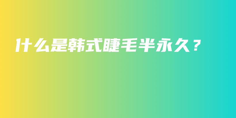 什么是韓式睫毛半永久？插圖