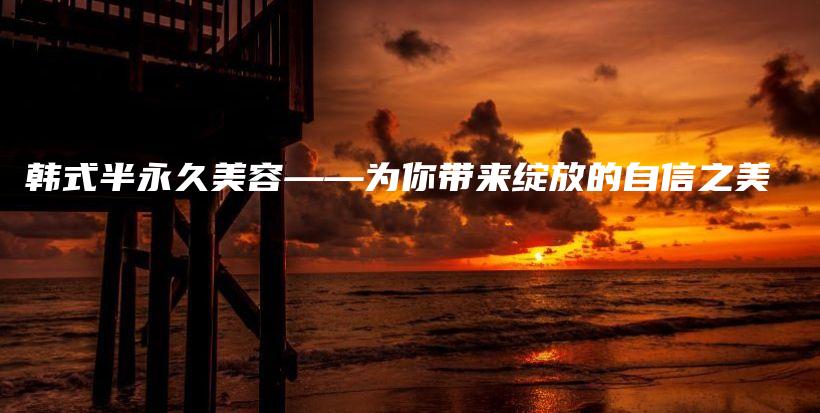 韓式半永久美容——為你帶來(lái)綻放的自信之美插圖
