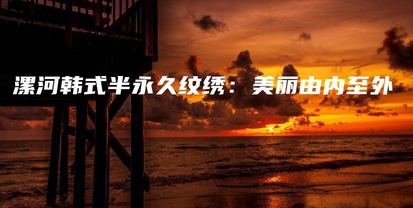 漯河韓式半永久紋繡：美麗由內(nèi)至外插圖