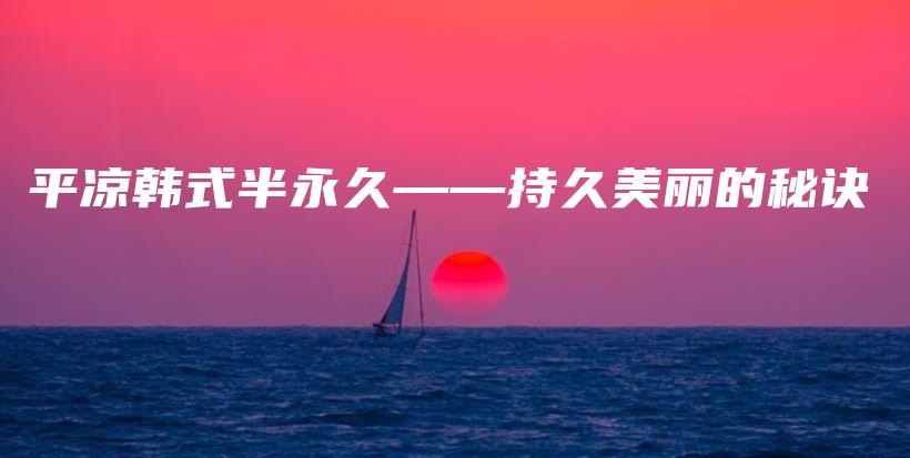 平?jīng)鲰n式半永久——持久美麗的秘訣插圖