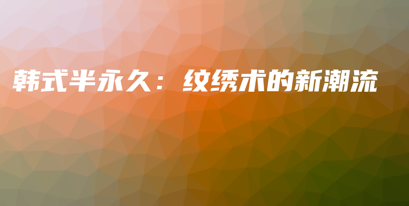 韓式半永久：紋繡術(shù)的新潮流插圖