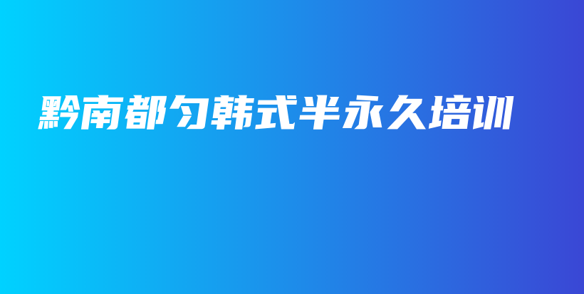 黔南都勻韓式半永久培訓(xùn)插圖