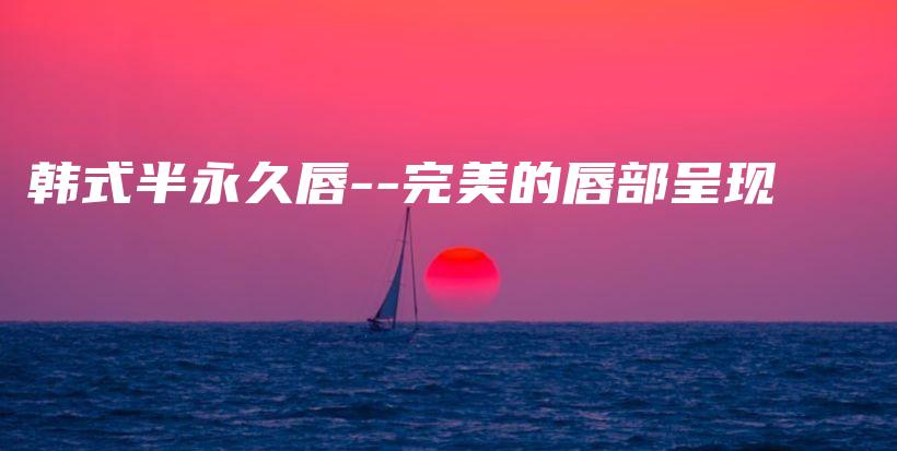 韓式半永久唇–完美的唇部呈現(xiàn)插圖