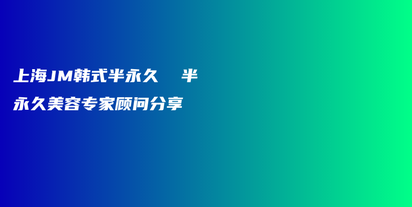 上海JM韓式半永久  半永久美容專家顧問分享插圖