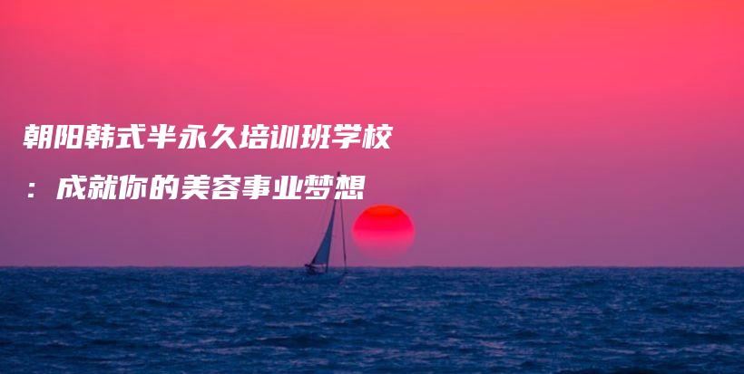朝陽韓式半永久培訓(xùn)班學(xué)校：成就你的美容事業(yè)夢想插圖