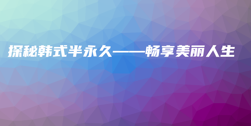 探秘韓式半永久——暢享美麗人生插圖