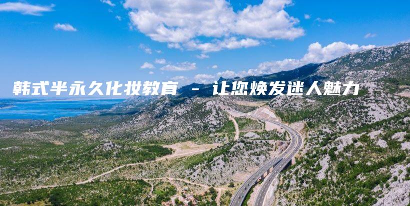 韓式半永久化妝教育 – 讓您煥發(fā)迷人魅力插圖