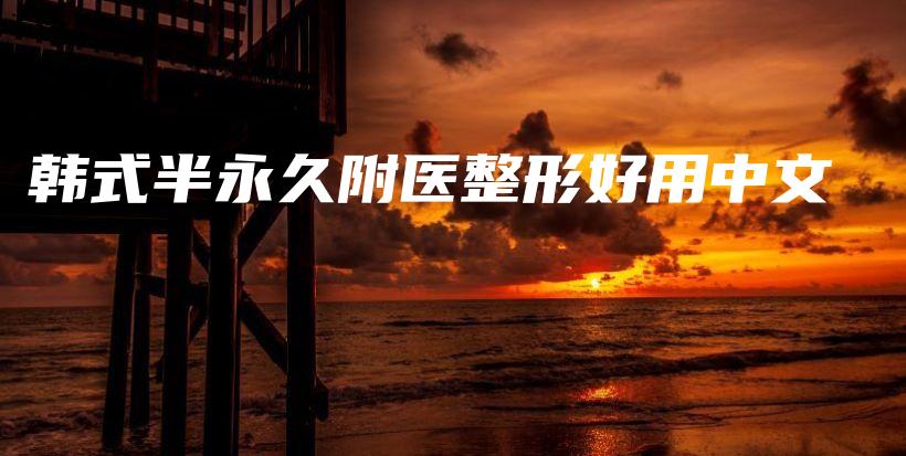 韓式半永久附醫(yī)整形好用中文插圖