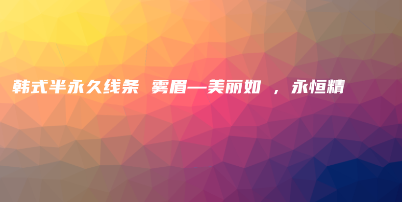 韓式半永久線條 霧眉—美麗如夢，永恒精緻插圖