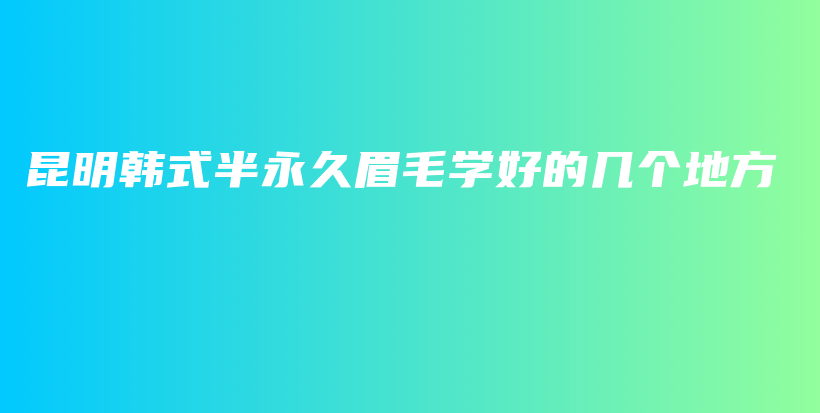 昆明韓式半永久眉毛學(xué)好的幾個(gè)地方插圖