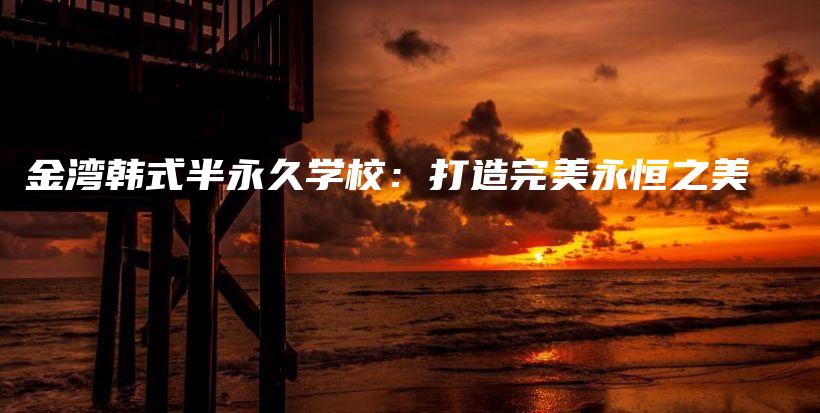 金灣韓式半永久學(xué)校：打造完美永恒之美插圖